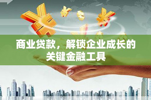 昆明商业贷款，解锁企业成长的关键金融工具