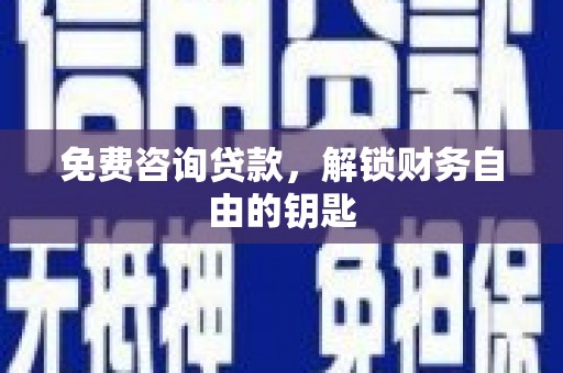 张掖免费咨询贷款，解锁财务自由的钥匙