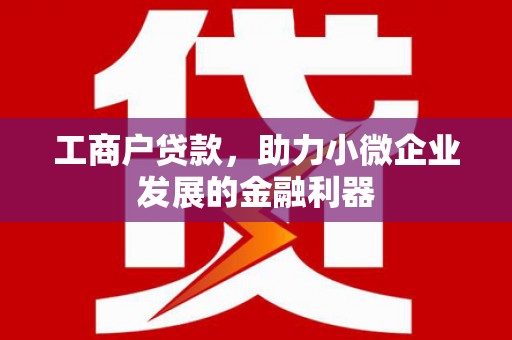 恒山工商户贷款,助力小微企业发展的金融利器 恒山工商户贷款,助力小微企业发展的金融利器
