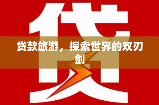 松溪贷款旅游，探索世界的双刃剑