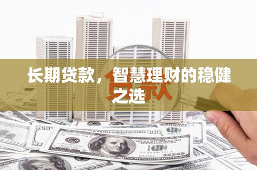 聂荣长期贷款，智慧理财的稳健之选