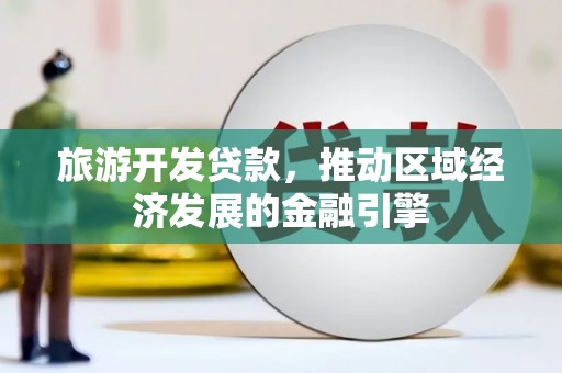 全椒旅游开发贷款，推动区域经济发展的金融引擎