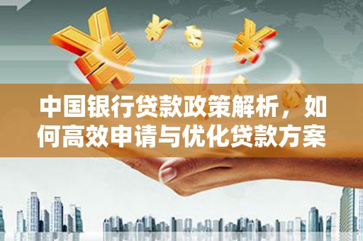 安仁中国银行贷款政策解析，如何高效申请与优化贷款方案