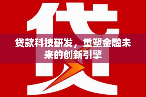 钦北贷款科技研发，重塑金融未来的创新引擎