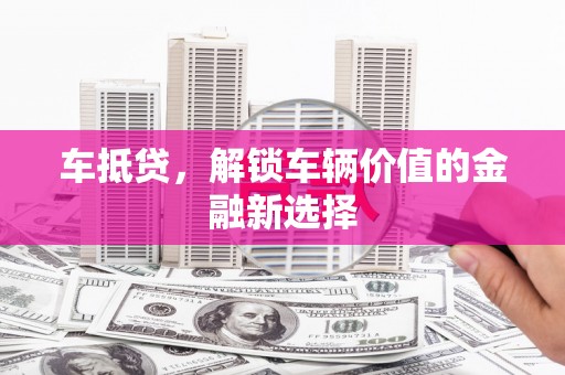 紫阳车抵贷，解锁车辆价值的金融新选择