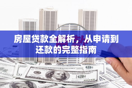汝阳房屋贷款全解析，从申请到还款的完整指南