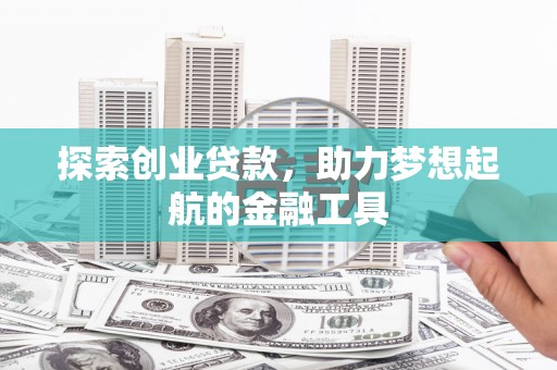 湘东探索创业贷款，助力梦想起航的金融工具