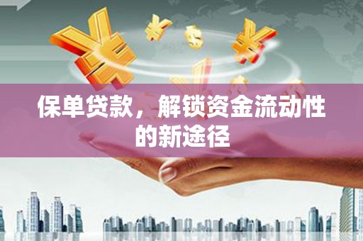张北保单贷款，解锁资金流动性的新途径