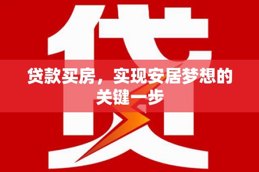 鹿泉贷款买房，实现安居梦想的关键一步
