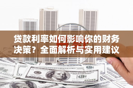 古镇贷款利率如何影响你的财务决策？全面解析与实用建议