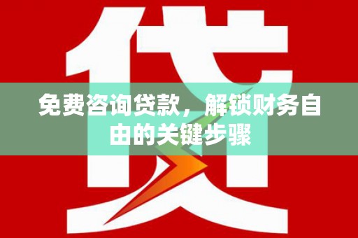 兴安免费咨询贷款，解锁财务自由的关键步骤