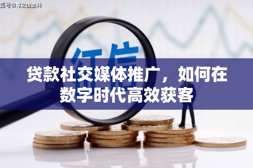 永新贷款社交媒体推广，如何在数字时代高效获客
