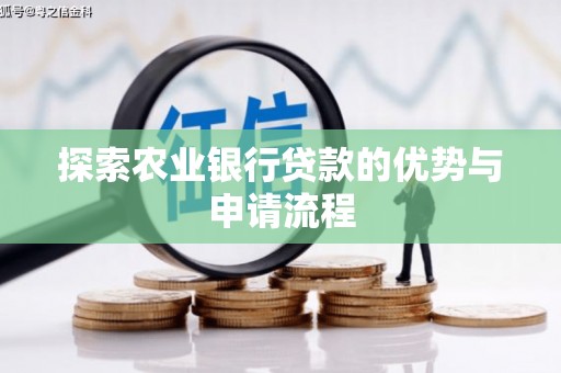 埌东探索农业银行贷款的优势与申请流程