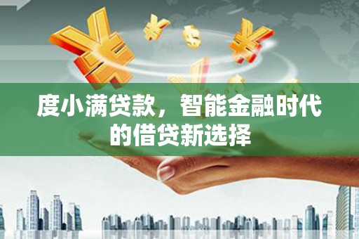 措勤度小满贷款，智能金融时代的借贷新选择