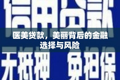 三江医美贷款，美丽背后的金融选择与风险
