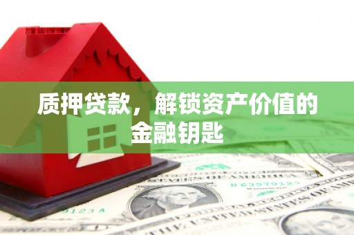 府谷质押贷款，解锁资产价值的金融钥匙