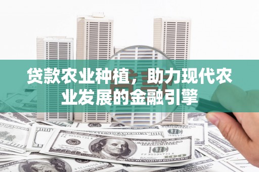 静乐贷款农业种植，助力现代农业发展的金融引擎