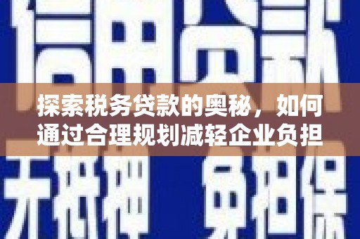 张北探索税务贷款的奥秘，如何通过合理规划减轻企业负担