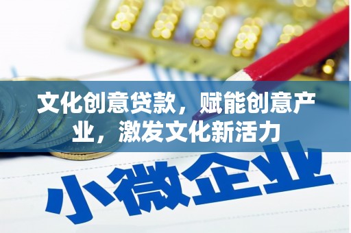 荔浦文化创意贷款，赋能创意产业，激发文化新活力