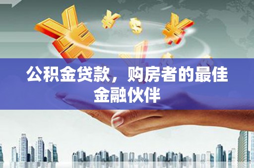 鹿泉公积金贷款，购房者的最佳金融伙伴