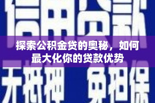 长岛探索公积金贷的奥秘，如何最大化你的贷款优势