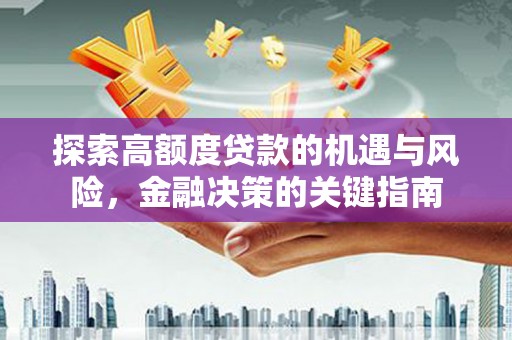 保康探索高额度贷款的机遇与风险，金融决策的关键指南