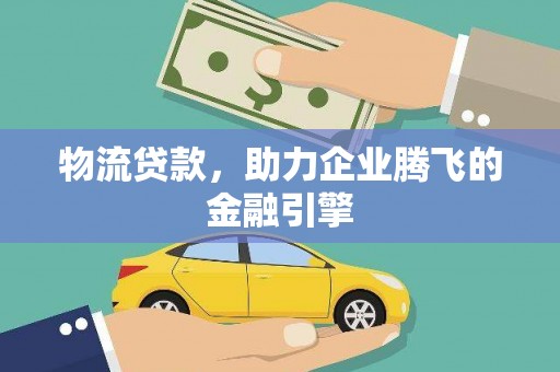 云龙物流贷款，助力企业腾飞的金融引擎