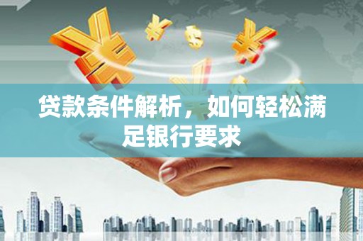 惠安贷款条件解析，如何轻松满足银行要求