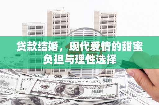 青河贷款结婚，现代爱情的甜蜜负担与理性选择