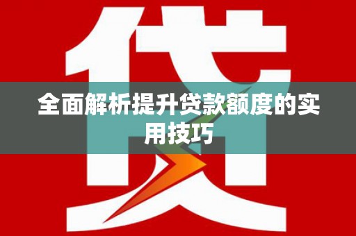 宏伟全面解析提升贷款额度的实用技巧