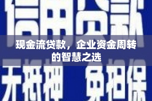 三台现金流贷款，企业资金周转的智慧之选