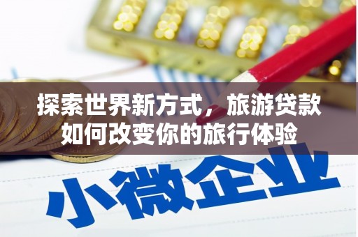 南涧探索世界新方式，旅游贷款如何改变你的旅行体验