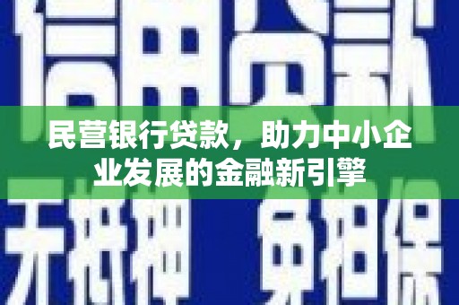 溆浦民营银行贷款，助力中小企业发展的金融新引擎