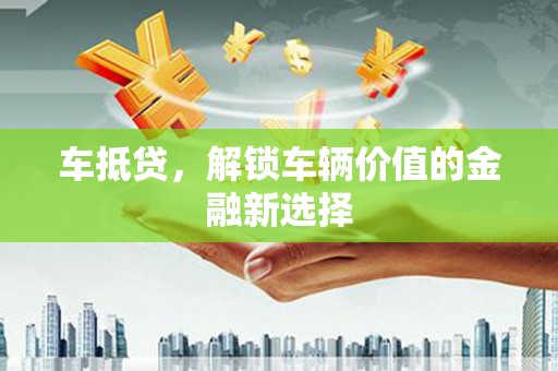 潍城车抵贷，解锁车辆价值的金融新选择