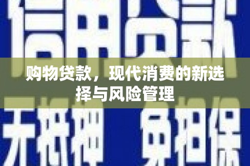 古浪购物贷款，现代消费的新选择与风险管理