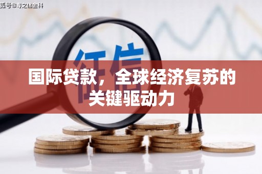 谯城国际贷款，全球经济复苏的关键驱动力