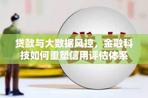 丰都贷款与大数据风控，金融科技如何重塑信用评估体系