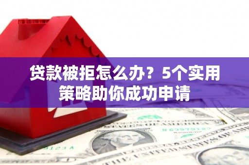 连山贷款被拒怎么办？5个实用策略助你成功申请