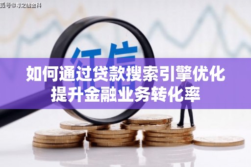 大祥如何通过贷款搜索引擎优化提升金融业务转化率