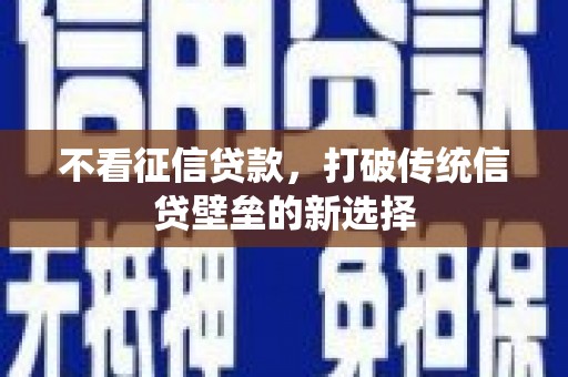 新绛不看征信贷款，打破传统信贷壁垒的新选择