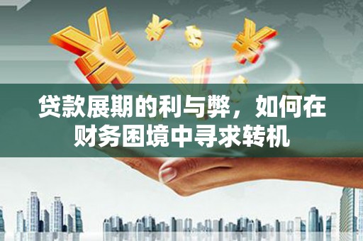 上街贷款展期的利与弊，如何在财务困境中寻求转机