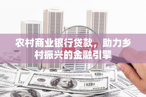 安图农村商业银行贷款，助力乡村振兴的金融引擎