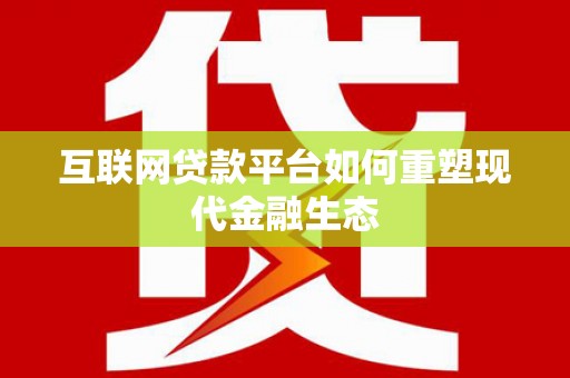 雄安新区互联网贷款平台如何重塑现代金融生态