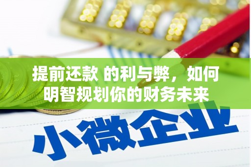 罗山提前还款 的利与弊，如何明智规划你的财务未来
