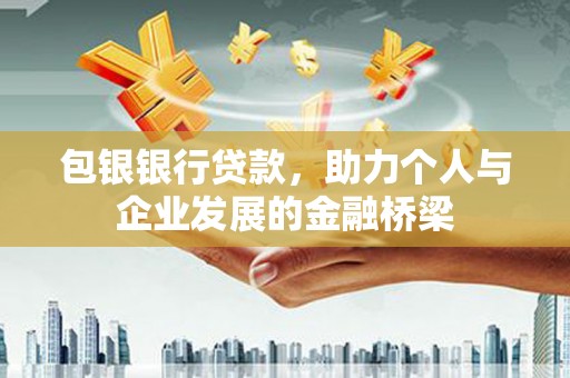 泉州包银银行贷款，助力个人与企业发展的金融桥梁