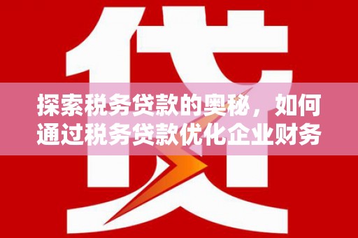 扎赉特旗探索税务贷款的奥秘，如何通过税务贷款优化企业财务