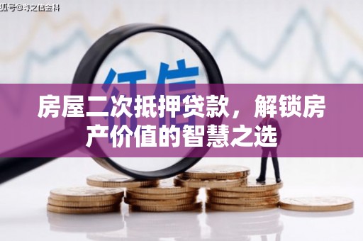 雄安新区房屋二次抵押贷款，解锁房产价值的智慧之选