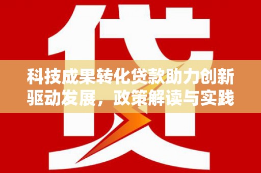 八宿科技成果转化贷款助力创新驱动发展，政策解读与实践探索