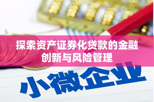 安陆探索资产证券化贷款的金融创新与风险管理