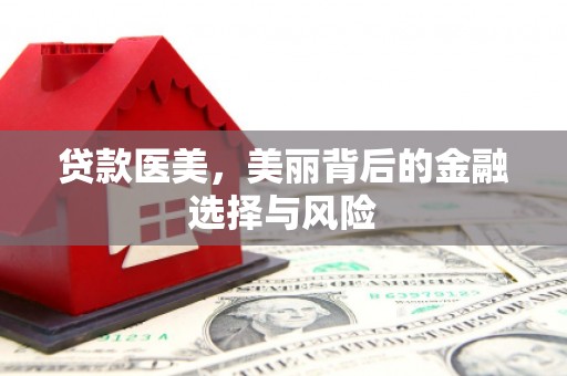 离石贷款医美，美丽背后的金融选择与风险
